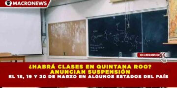 ¿HABRÁ CLASES EN QUINTANA ROO? ANUNCIAN SUSPENSIÓN EL 18, 19 Y 20 DE MARZO EN ALGUNOS ESTADOS DEL PAÍS