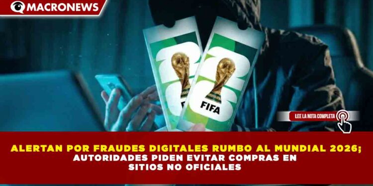 ALERTAN POR FRAUDES DIGITALES RUMBO AL MUNDIAL 2026; AUTORIDADES PIDEN EVITAR COMPRAS EN  SITIOS NO OFICIALES