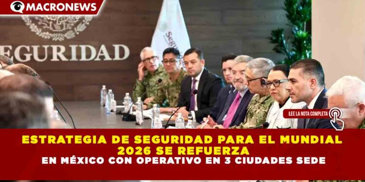 ESTRATEGIA DE SEGURIDAD PARA EL MUNDIAL 2026 SE REFUERZA EN MÉXICO CON OPERATIVO EN 3 CIUDADES SEDE