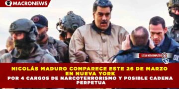 NICOLÁS MADURO COMPARECE ESTE 26 DE MARZO EN NUEVA YORK POR 4 CARGOS DE NARCOTERRORISMO Y POSIBLE CADENA PERPETUA
