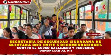 SECRETARÍA DE SEGURIDAD CIUDADANA DE  QUINTANA ROO EMITE 5 RECOMENDACIONES  CONTRA EL ACOSO CALLEJERO Y RECUERDA  DENUNCIAR AL 911