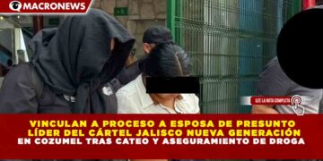VINCULAN A PROCESO A ESPOSA DE PRESUNTO LÍDER DEL CÁRTEL JALISCO NUEVA GENERACIÓN EN COZUMEL TRAS CATEO Y ASEGURAMIENTO DE DROGA