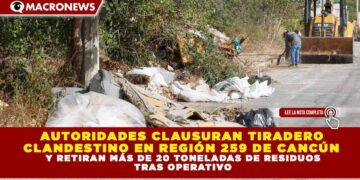 AUTORIDADES CLAUSURAN TIRADERO CLANDESTINO EN REGIÓN 259 DE CANCÚN Y RETIRAN MÁS DE 20 TONELADAS DE RESIDUOS TRAS OPERATIVO