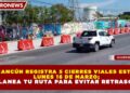 CANCÚN REGISTRA 5 CIERRES VIALES ESTE LUNES 16 DE MARZO; PLANEA TU RUTA PARA EVITAR RETRASOS