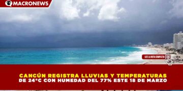 CANCÚN REGISTRA LLUVIAS Y TEMPERATURAS DE 24°C CON HUMEDAD DEL 77% ESTE 18 DE MARZO