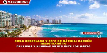 CIELO DESPEJADO Y 30°C DE MÁXIMA: CANCÚN REGISTRARÁ 1% DE LLUVIA Y HUMEDAD DE 57% ESTE 2 DE MARZO