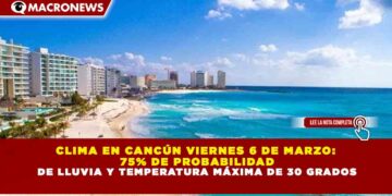 CLIMA EN CANCÚN VIERNES 6 DE MARZO:  75% DE PROBABILIDAD DE LLUVIA Y TEMPERATURA MÁXIMA DE 30 GRADOS