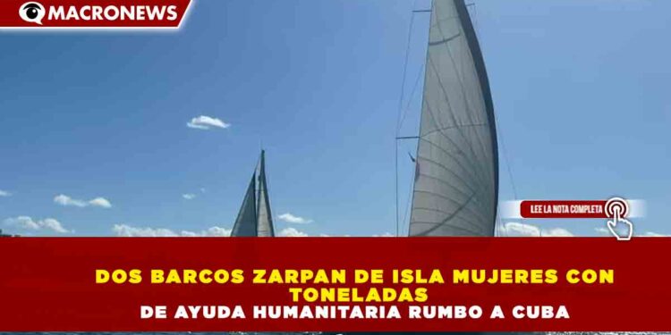DOS BARCOS ZARPAN DE ISLA MUJERES CON TONELADAS DE AYUDA HUMANITARIA RUMBO A CUBA