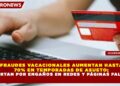 FRAUDES VACACIONALES AUMENTAN HASTA 70% EN TEMPORADAS DE ASUETO; ALERTAN POR ENGAÑOS EN REDES Y PÁGINAS FALSAS