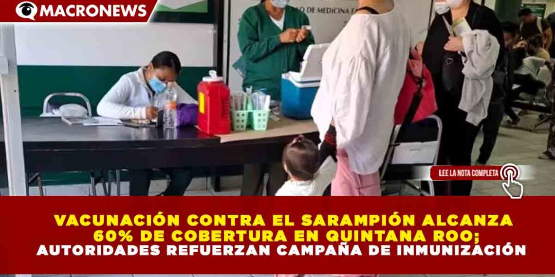 VACUNACIÓN CONTRA EL SARAMPIÓN ALCANZA 60% DE COBERTURA EN QUINTANA ROO; AUTORIDADES REFUERZAN CAMPAÑA DE INMUNIZACIÓN