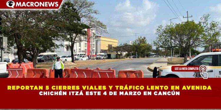 REPORTAN 5 CIERRES VIALES Y TRÁFICO LENTO EN AVENIDA CHICHÉN ITZÁ ESTE 4 DE MARZO EN CANCÚN