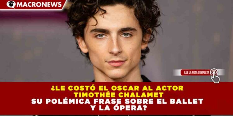 ¿LE COSTÓ EL OSCAR AL ACTOR  TIMOTHÉE CHALAMET SU POLÉMICA FRASE SOBRE EL BALLET  Y LA ÓPERA?
