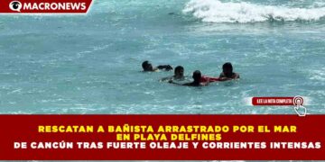 RESCATAN A BAÑISTA ARRASTRADO POR EL MAR  EN PLAYA DELFINES DE CANCÚN TRAS FUERTE OLEAJE Y CORRIENTES INTENSAS