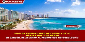 100% DE PROBABILIDAD DE LLUVIA Y 29 °C  MÁXIMA HOY 3 DE MARZO EN CANCÚN, DE ACUERDO AL PRONÓSTICO METEOROLÓGICO