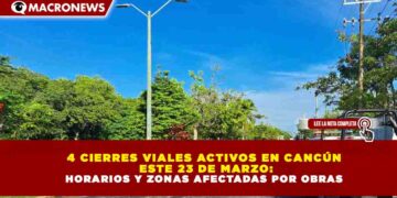 4 CIERRES VIALES ACTIVOS EN CANCÚN ESTE 23 DE MARZO: HORARIOS Y ZONAS AFECTADAS POR OBRAS