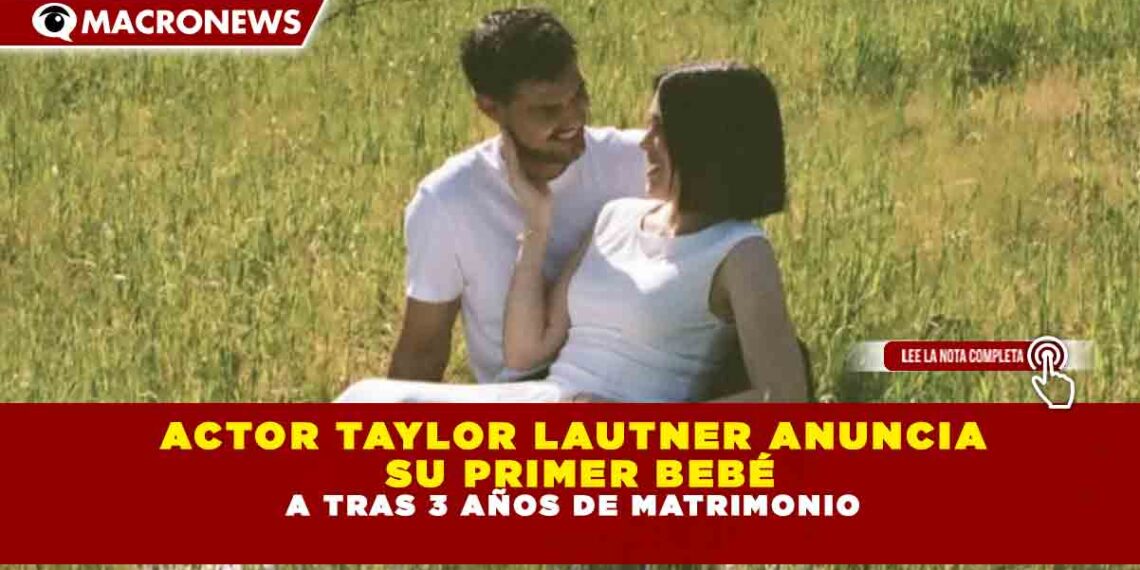 ACTOR TAYLOR LAUTNER ANUNCIA SU PRIMER BEBÉ A TRAS 3 AÑOS DE MATRIMONIO