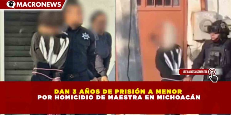 DAN 3 AÑOS DE PRISIÓN A MENOR  POR HOMICIDIO DE MAESTRA EN MICHOACÁN