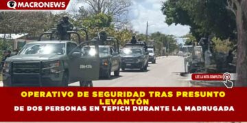 OPERATIVO DE SEGURIDAD TRAS PRESUNTO LEVANTÓN DE DOS PERSONAS EN TEPICH DURANTE LA MADRUGADA