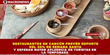 RESTAURANTES EN CANCÚN PREVÉN REPUNTE DEL 30% EN SEMANA SANTA Y ESPERAN MAYOR AFLUENCIA DE TURISTAS EN LA TEMPORADA