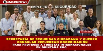 SECRETARÍA DE SEGURIDAD CIUDADANA Y CUERPO CONSULAR REFUERZAN COORDINACIÓN PARA PROTEGER A TURISTAS INTERNACIONALES EN QUINTANA ROO