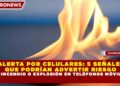 ALERTA POR CELULARES: 5 SEÑALES QUE PODRÍAN ADVERTIR RIESGO DE INCENDIO O EXPLOSIÓN EN TELÉFONOS MÓVILES