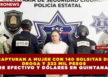 CAPTURAN A MUJER CON 140 BOLSITAS DE DROGA Y 322 MIL PESOS ENTRE EFECTIVO Y DÓLARES EN QUINTANA ROO