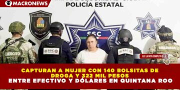 CAPTURAN A MUJER CON 140 BOLSITAS DE DROGA Y 322 MIL PESOS ENTRE EFECTIVO Y DÓLARES EN QUINTANA ROO