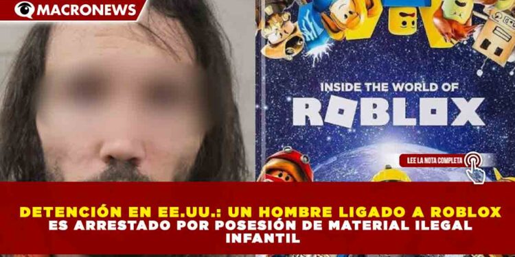 DETENCIÓN EN EE.UU.: UN HOMBRE LIGADO A ROBLOX ES ARRESTADO POR POSESIÓN DE MATERIAL ILEGAL INFANTIL
