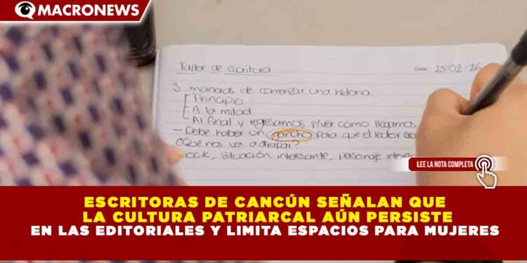 ESCRITORAS DE CANCÚN SEÑALAN QUE LA CULTURA PATRIARCAL AÚN PERSISTE EN LAS EDITORIALES Y LIMITA ESPACIOS PARA MUJERES