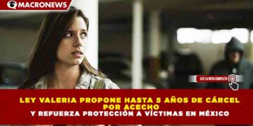 LEY VALERIA PROPONE HASTA 5 AÑOS DE CÁRCEL POR ACECHO Y REFUERZA PROTECCIÓN A VÍCTIMAS EN MÉXICO