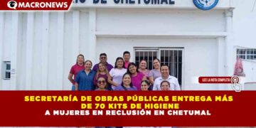 SECRETARÍA DE OBRAS PÚBLICAS ENTREGA MÁS DE 70 KITS DE HIGIENE A MUJERES EN RECLUSIÓN EN CHETUMAL