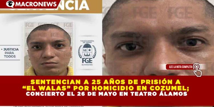 SENTENCIAN A 25 AÑOS DE PRISIÓN A “EL WALAS” POR HOMICIDIO EN COZUMEL; DEBERÁ PAGAR MÁS DE 1 MILLÓN DE PESOS