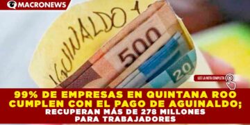 99% DE EMPRESAS EN QUINTANA ROO CUMPLEN CON EL PAGO DE AGUINALDO; RECUPERAN MÁS DE 278 MILLONES PARA TRABAJADORES