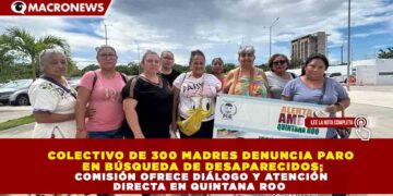 COLECTIVO DE 300 MADRES DENUNCIA PARO EN BÚSQUEDA DE DESAPARECIDOS; COMISIÓN OFRECE DIÁLOGO Y ATENCIÓN DIRECTA EN QUINTANA ROO