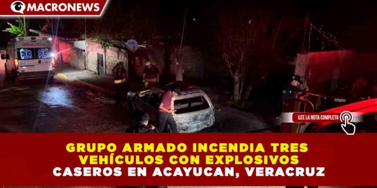GRUPO ARMADO INCENDIA TRES VEHÍCULOS CON EXPLOSIVOS CASEROS EN ACAYUCAN, VERACRUZ