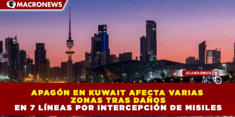 APAGÓN EN KUWAIT AFECTA VARIAS ZONAS TRAS DAÑOS EN 7 LÍNEAS POR INTERCEPCIÓN DE MISILES