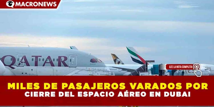 MILES DE PASAJEROS VARADOS POR CIERRE DEL ESPACIO AÉREO EN DUBAI