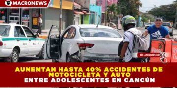 AUMENTAN HASTA 40% ACCIDENTES DE MOTOCICLETA Y AUTO ENTRE ADOLESCENTES EN CANCÚN