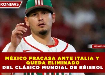 MÉXICO FRACASA ANTE ITALIA Y QUEDA ELIMINADO DEL CLÁSICO MUNDIAL DE BÉISBOL