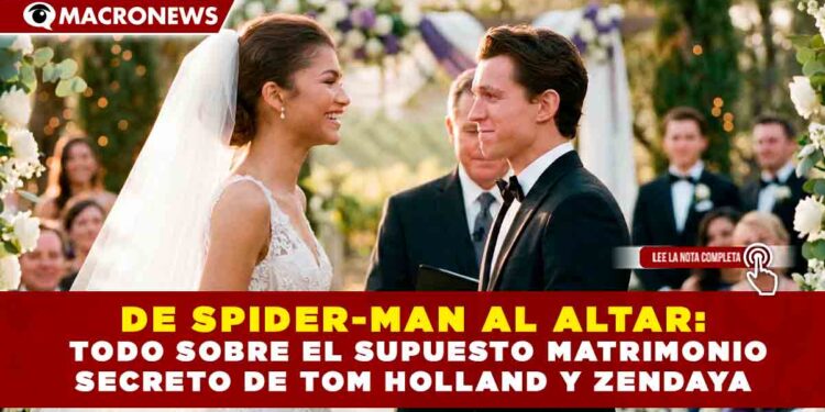 DE SPIDER-MAN AL ALTAR: TODO SOBRE EL SUPUESTO MATRIMONIO SECRETO DE TOM HOLLAND Y ZENDAYA