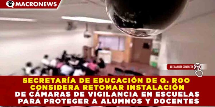 SECRETARÍA DE EDUCACIÓN DE Q. ROO CONSIDERA RETOMAR INSTALACIÓN DE CÁMARAS DE VIGILANCIA EN ESCUELAS PARA PROTEGER A ALUMNOS Y DOCENTES