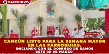 CANCÚN LISTO PARA LA SEMANA MAYOR EN LAS PARROQUIAS, INICIANDO CON EL DOMINGO DE RAMOS ESTE 29 DE MARZO