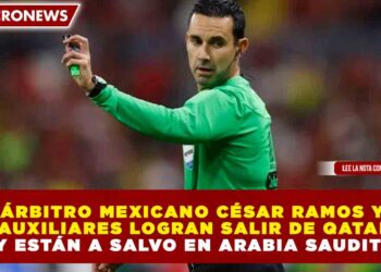ÁRBITRO MEXICANO CÉSAR RAMOS Y AUXILIARES LOGRAN SALIR DE QATAR Y ESTÁN A SALVO EN ARABIA SAUDITA