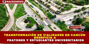 TRANSFORMACIÓN DE VIALIDADES EN CANCÚN BENEFICIA A PEATONES Y ESTUDIANTES UNIVERSITARIOS