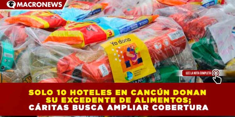SOLO 10 HOTELES EN CANCÚN DONAN SU EXCEDENTE DE ALIMENTOS; CÁRITAS BUSCA AMPLIAR COBERTURA