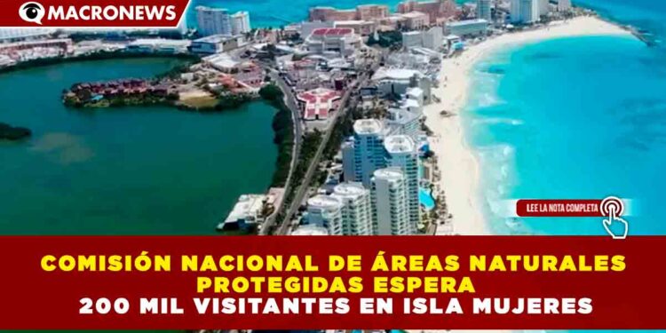 COMISIÓN NACIONAL DE ÁREAS NATURALES PROTEGIDAS ESPERA 200 MIL VISITANTES EN ISLA MUJERES