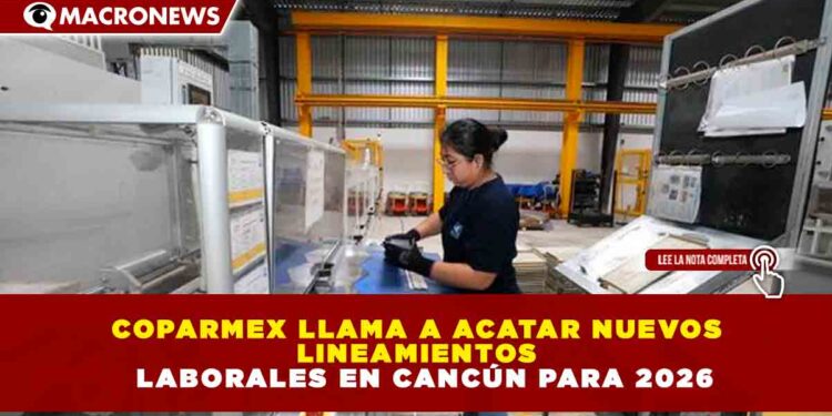 COPARMEX LLAMA A ACATAR NUEVOS LINEAMIENTOS LABORALES EN CANCÚN PARA 2026