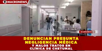 DENUNCIAN PRESUNTA NEGLIGENCIA MÉDICA Y MALOS TRATOS EN CLÍNICA DE CHETUMAL