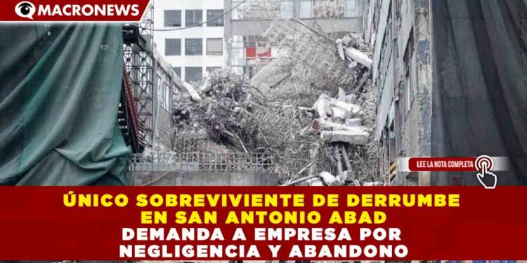 ÚNICO SOBREVIVIENTE DE DERRUMBE EN SAN ANTONIO ABAD DEMANDA A EMPRESA POR NEGLIGENCIA Y ABANDONO