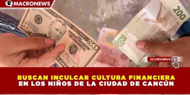 BUSCAN INCULCAR CULTURA FINANCIERA EN LOS NIÑOS DE LA CIUDAD DE CANCÚN